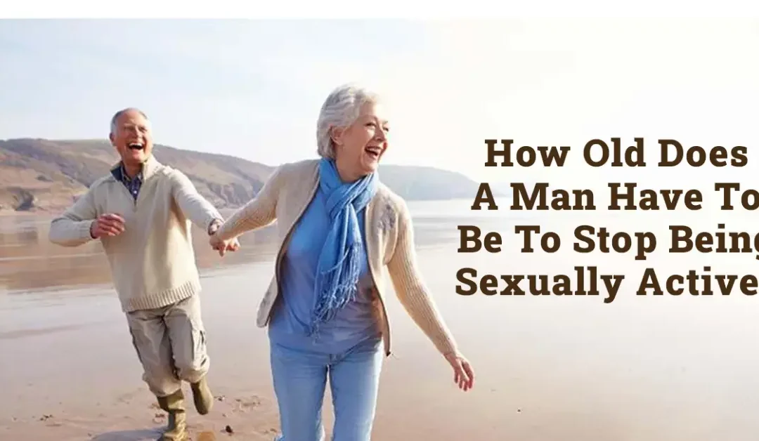 How old does a man have to be to stop being sexually active?