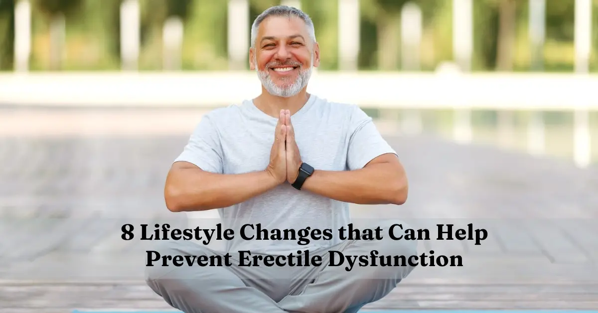 8 Lifestyle Changes that Can Help Prevent Erectile Dysfunction 8 Lifestyle Changes that Can Help Prevent Erectile Dysfunction